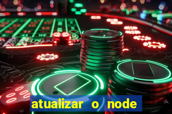 atualizar o node no windows